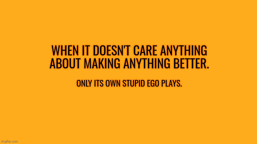 WHEN IT DOESN'T CARE ANYTHING ABOUT MAKING ANYTHING BETTER. ONLY ITS OWN STUPID EGO PLAYS. | image tagged in american,special kind of stupid | made w/ Imgflip meme maker