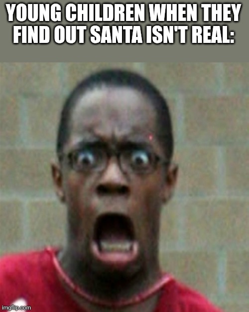 Scared Black Man | YOUNG CHILDREN WHEN THEY FIND OUT SANTA ISN'T REAL: | image tagged in scared black man | made w/ Imgflip meme maker