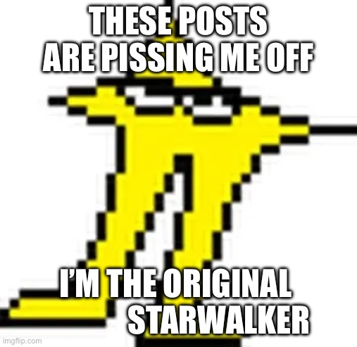 These _____ are PISSING me off | THESE POSTS ARE PISSING ME OFF; I’M THE ORIGINAL               STARWALKER | image tagged in these _____ are pissing me off | made w/ Imgflip meme maker