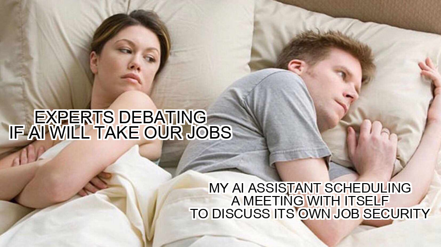 I Bet He's Thinking About Other Women Meme | EXPERTS DEBATING IF AI WILL TAKE OUR JOBS; MY AI ASSISTANT SCHEDULING A MEETING WITH ITSELF TO DISCUSS ITS OWN JOB SECURITY | image tagged in memes,i bet he's thinking about other women | made w/ Imgflip meme maker