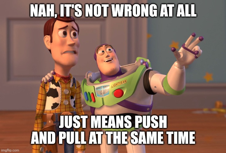 X, X Everywhere Meme | NAH, IT'S NOT WRONG AT ALL JUST MEANS PUSH AND PULL AT THE SAME TIME | image tagged in memes,x x everywhere | made w/ Imgflip meme maker