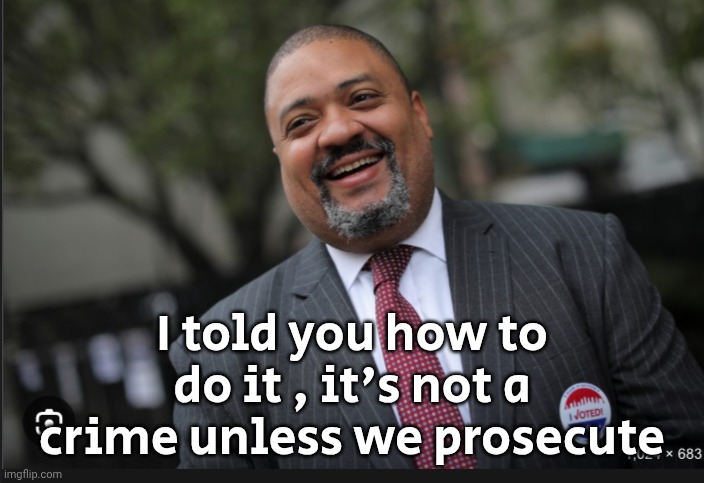 District attorney alvin bragg | I told you how to do it , it's not a crime unless we prosecute | image tagged in district attorney alvin bragg | made w/ Imgflip meme maker