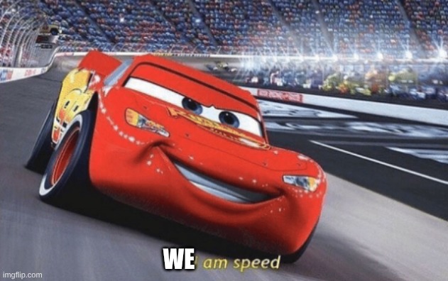 I am speed | WE | image tagged in i am speed | made w/ Imgflip meme maker