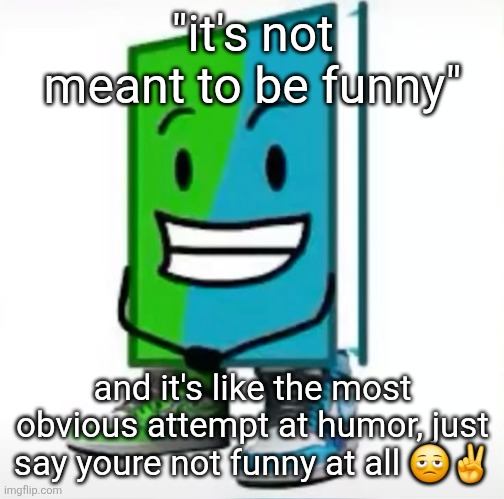 ‎ | "it's not meant to be funny"; and it's like the most obvious attempt at humor, just say youre not funny at all 🫩✌️ | made w/ Imgflip meme maker