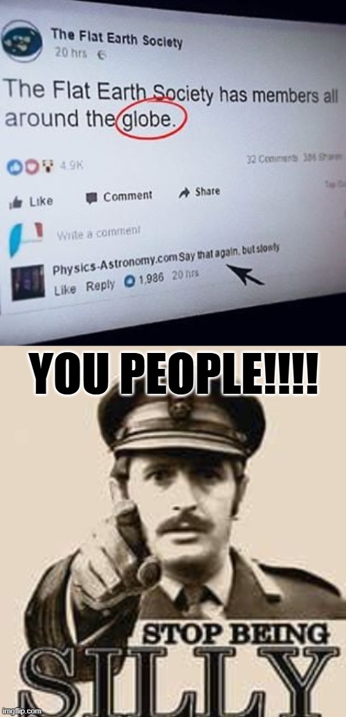 flat earth | YOU PEOPLE!!!! | image tagged in funny memes | made w/ Imgflip meme maker