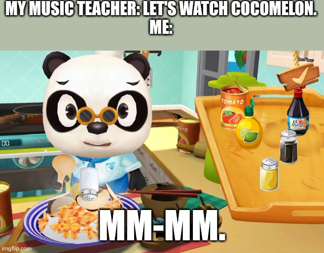I am not talking about myself | MY MUSIC TEACHER: LET'S WATCH COCOMELON.
ME:; MM-MM. | image tagged in school,music class,cocomelon | made w/ Imgflip meme maker
