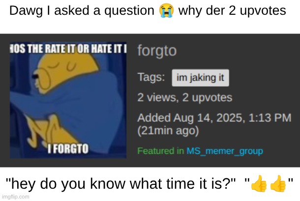 No one even answered | Dawg I asked a question 😭 why der 2 upvotes; "hey do you know what time it is?"  "👍👍" | made w/ Imgflip meme maker