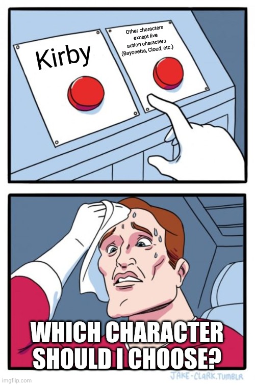 Which character should I choose? | Other characters except live action characters (Bayonetta, Cloud, etc.); Kirby; WHICH CHARACTER SHOULD I CHOOSE? | image tagged in memes,two buttons,super smash bros | made w/ Imgflip meme maker