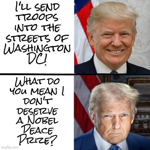 He's going to invade Sweden | I'll send
troops
into the
streets of
Washington
DC! What do
you mean I
don't
deserve
a Nobel
Peace
Prize? | image tagged in donald trump before vs after meme,how did this happen,fascist,terrorist | made w/ Imgflip meme maker