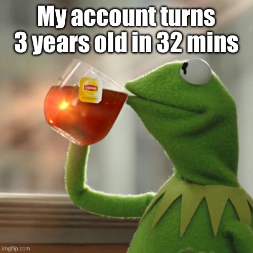 But That's None Of My Business | My account turns 3 years old in 32 mins | image tagged in memes,but that's none of my business,kermit the frog | made w/ Imgflip meme maker