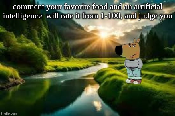 chill guy | comment your favorite food and an artificial intelligence  will rate it from 1-100, and judge you | image tagged in chill guy | made w/ Imgflip meme maker
