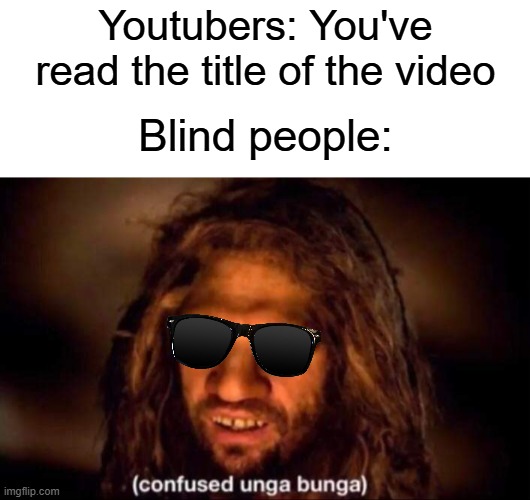 Youtubers for no reason | Youtubers: You've read the title of the video; Blind people: | image tagged in confused unga bunga,memes,funny,youtube,blind | made w/ Imgflip meme maker