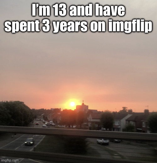 Sunset | I’m 13 and have spent 3 years on imgflip | image tagged in sunset | made w/ Imgflip meme maker
