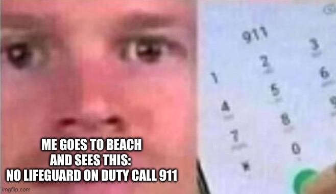 No Lifeguard | ME GOES TO BEACH AND SEES THIS: 
NO LIFEGUARD ON DUTY CALL 911 | image tagged in blinking white man calling 911 | made w/ Imgflip meme maker