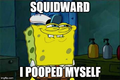 Don't You Squidward Meme | SQUIDWARD I POOPED MYSELF | image tagged in memes,dont you squidward | made w/ Imgflip meme maker