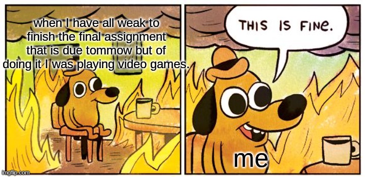 me at school | when I have all weak to finish the final assignment that is due tommow but of doing it I was playing video games. me | image tagged in memes,this is fine | made w/ Imgflip meme maker