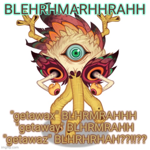 "getawaz" BLRTDTJDJBNMMMRAH | BLEHRHMARHHRAHH; "getawax" BLHRMRAHHH 
"getaway" BLHRMRAHH
"getawaz" BLHRHRHAH??!!?? | image tagged in minor owlesque | made w/ Imgflip meme maker