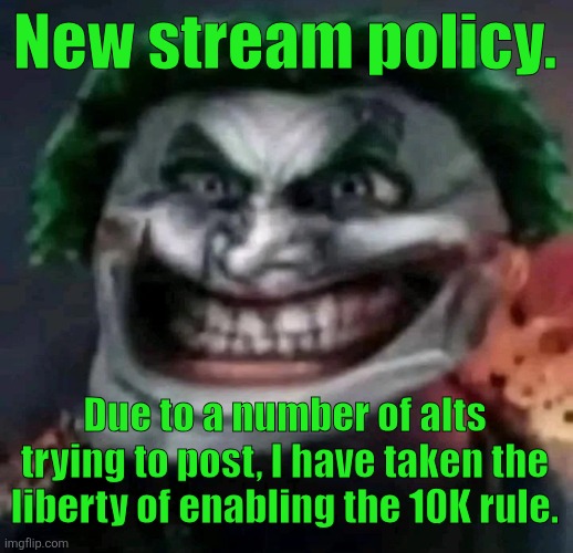 trollkler | New stream policy. Due to a number of alts trying to post, I have taken the liberty of enabling the 10K rule. | image tagged in trollkler | made w/ Imgflip meme maker