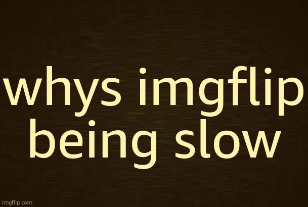 Curious Light Death | whys imgflip being slow | image tagged in curious light death | made w/ Imgflip meme maker