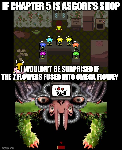 But that's just a theory | IF CHAPTER 5 IS ASGORE'S SHOP; I WOULDN'T BE SURPRISED IF THE 7 FLOWERS FUSED INTO OMEGA FLOWEY | image tagged in omega flowey meme | made w/ Imgflip meme maker