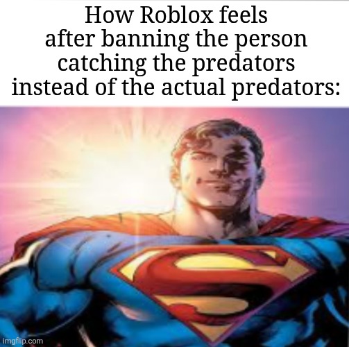 free schlep | How Roblox feels after banning the person catching the predators instead of the actual predators: | image tagged in superman starman meme | made w/ Imgflip meme maker