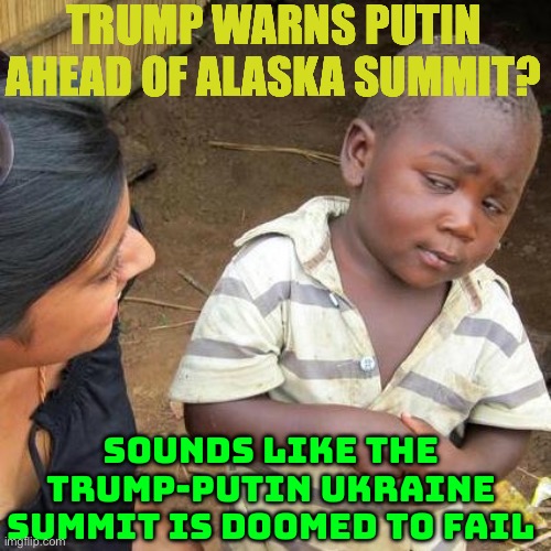 Trump-Putin Ukraine Summit is Doomed to Fail | TRUMP WARNS PUTIN AHEAD OF ALASKA SUMMIT? SOUNDS LIKE THE TRUMP-PUTIN UKRAINE SUMMIT IS DOOMED TO FAIL | image tagged in memes,third world skeptical kid,donald trump small brain,vladimir putin,russo-ukrainian war,donald trump | made w/ Imgflip meme maker