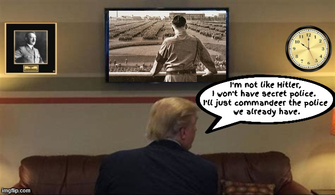 Mine Trumpf | I'm not like Hitler, I won't have secret police. 
I'll just commandeer the police
 we already have. | image tagged in mine trumpf,woke fascisim,no more hoods,proud kkk member,maga mein kampf,goons for loons | made w/ Imgflip meme maker