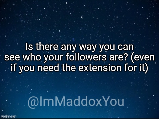 ImMaddoxYou template | Is there any way you can see who your followers are? (even if you need the extension for it) | image tagged in immaddoxyou template | made w/ Imgflip meme maker