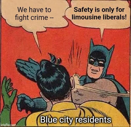 Batman Slapping Robin | Safety is only for
limousine liberals! We have to fight crime --; Blue city residents | image tagged in memes,batman slapping robin,democrats,blue cities,crime,trump derangement syndrome | made w/ Imgflip meme maker
