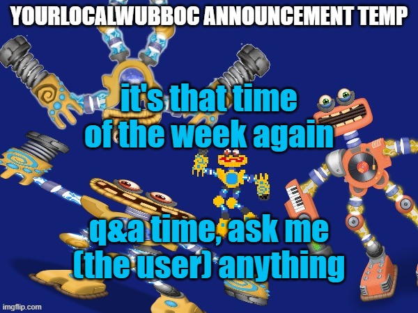 k? | it's that time of the week again; q&a time, ask me (the user) anything | image tagged in yourlocalwubboc announcement temp | made w/ Imgflip meme maker