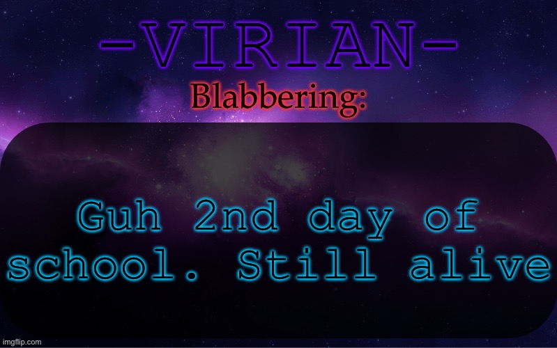 Virian announcement temp | Guh 2nd day of school. Still alive | image tagged in virian announcement temp | made w/ Imgflip meme maker