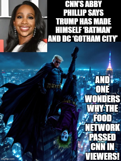 Why has the Food Network passed CNN in viewers? LOL!! | CNN’S ABBY PHILLIP SAYS TRUMP HAS MADE HIMSELF ‘BATMAN’ AND DC ‘GOTHAM CITY’; AND ONE WONDERS WHY THE FOOD NETWORK PASSED CNN IN VIEWERS! | image tagged in why | made w/ Imgflip meme maker