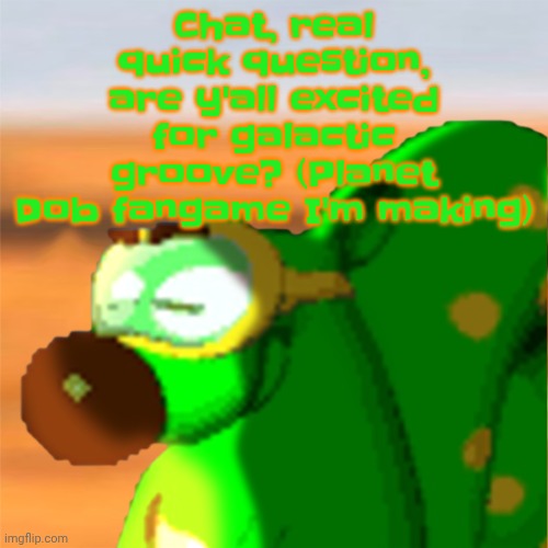 Mill accepting his fate | Chat, real quick question, are y'all excited for galactic groove? (Planet Dob fangame I'm making) | image tagged in mill accepting his fate | made w/ Imgflip meme maker