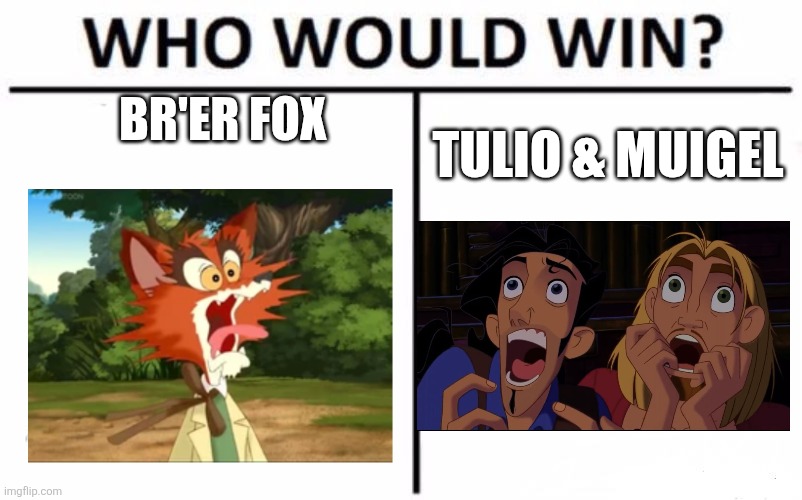 Screaming like women contest | BR'ER FOX; TULIO & MUIGEL | image tagged in memes,who would win,br'er fox,the road to el dorado | made w/ Imgflip meme maker