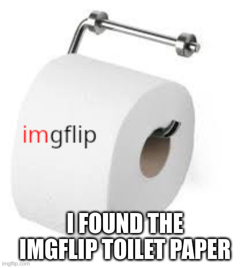 Imgflip toliet paper | I FOUND THE IMGFLIP TOILET PAPER | image tagged in i made it,really cool,dont copyright,or else,you die | made w/ Imgflip meme maker