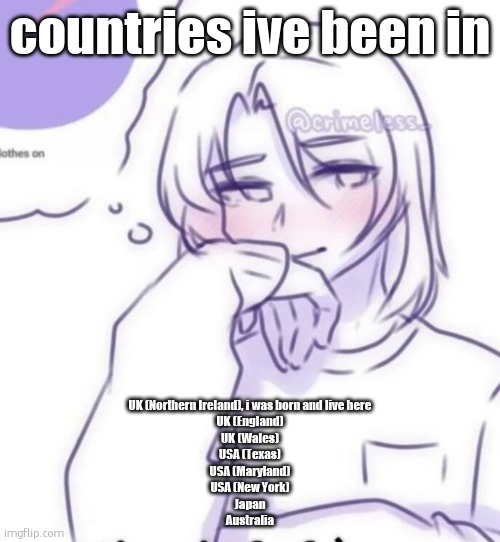 Smug look | countries ive been in; UK (Northern Ireland), i was born and live here
UK (England)
UK (Wales)
USA (Texas)
USA (Maryland)
USA (New York)
Japan
Australia | image tagged in smug look | made w/ Imgflip meme maker