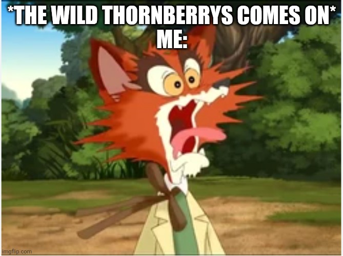 I hate The Wild Thornberrys. | *THE WILD THORNBERRYS COMES ON*
ME: | image tagged in br'er fox screaming,the wild thornberrys | made w/ Imgflip meme maker