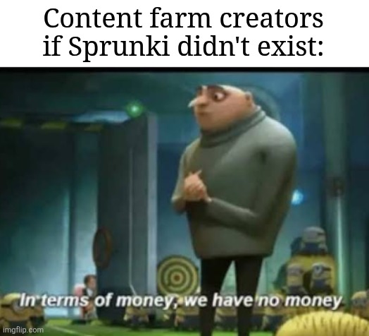 idk what to call this | Content farm creators if Sprunki didn't exist: | image tagged in in terms of money | made w/ Imgflip meme maker