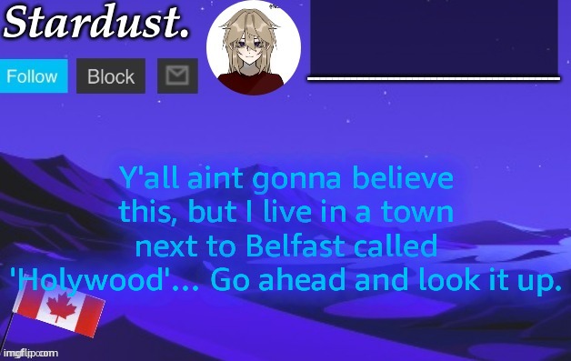 search up 'holywood north ireland' | Y'all aint gonna believe this, but I live in a town next to Belfast called 'Holywood'… Go ahead and look it up. | image tagged in stardust temp 3 | made w/ Imgflip meme maker
