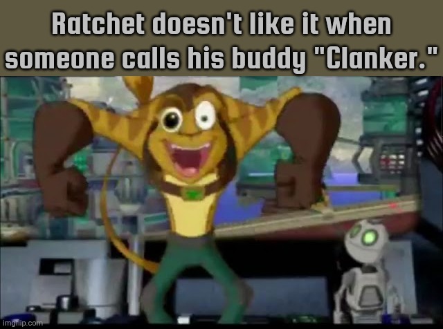 It's just Clank. | Ratchet doesn't like it when someone calls his buddy "Clanker." | image tagged in pls god help me,videogame,robot,droids | made w/ Imgflip meme maker