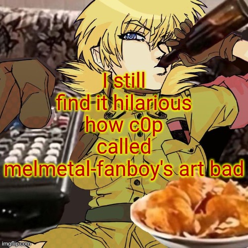 Millie's Seras Victoria Hellsing Ultimate Announcement template | I still find it hilarious how c0p called melmetal-fanboy's art bad | image tagged in millie's seras victoria hellsing ultimate announcement template | made w/ Imgflip meme maker