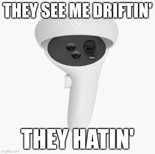 Relatable quest 2 meme | THEY SEE ME DRIFTIN'; THEY HATIN' | image tagged in relatable | made w/ Imgflip meme maker