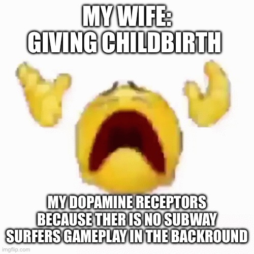 Disintegrating Emoji | MY WIFE: GIVING CHILDBIRTH; MY DOPAMINE RECEPTORS BECAUSE THER IS NO SUBWAY SURFERS GAMEPLAY IN THE BACKGROUND | image tagged in disintegrating emoji | made w/ Imgflip meme maker