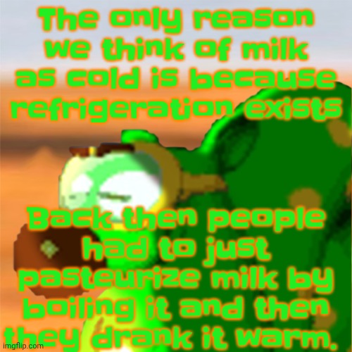 Mill accepting his fate | The only reason we think of milk as cold is because refrigeration exists; Back then people had to just pasteurize milk by boiling it and then they drank it warm. | image tagged in mill accepting his fate | made w/ Imgflip meme maker