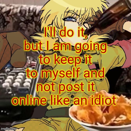 @my last post | I'll do it, but I am going to keep it to myself and not post it online like an idiot | image tagged in millie's seras victoria hellsing ultimate announcement template | made w/ Imgflip meme maker
