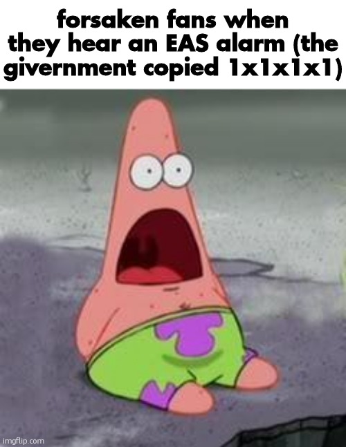 no hate to the fandom or game, actually a good roblox game | forsaken fans when they hear an EAS alarm (the givernment copied 1x1x1x1) | image tagged in suprised patrick | made w/ Imgflip meme maker
