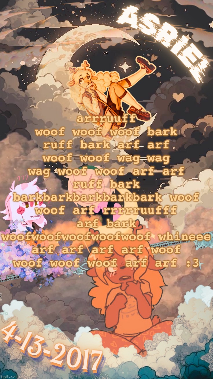 WOOFWOOFARFBARLARFARFARFWOOFWOOFWOOFRUFFWOOFWOOFWOOFWOOFWOOFWOOFWOOFWOOFWOOFARFWOOF | arrruuff woof woof woof bark ruff bark arf arf woof woof wag wag wag woof woof arf arf ruff bark barkbarkbarkbarkbark woof woof arf rrrrruufff arf bark woofwoofwoofwoofwoof whineee arf arf arf arf woof woof woof woof arf arf :3 | image tagged in asriels sky template | made w/ Imgflip meme maker