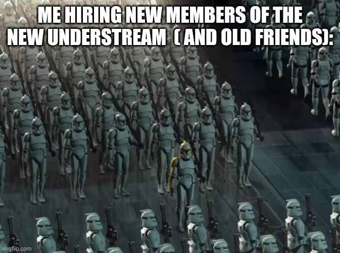 Sans in topic | ME HIRING NEW MEMBERS OF THE NEW UNDERSTREAM  ( AND OLD FRIENDS): | image tagged in clone trooper army | made w/ Imgflip meme maker