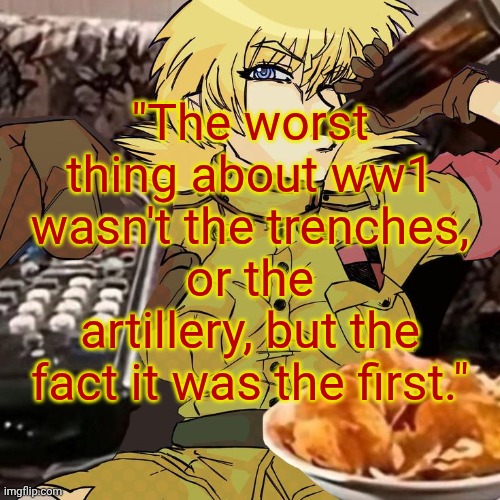 Millie's Seras Victoria Hellsing Ultimate Announcement template | "The worst thing about ww1 wasn't the trenches, or the artillery, but the fact it was the first." | image tagged in millie's seras victoria hellsing ultimate announcement template | made w/ Imgflip meme maker