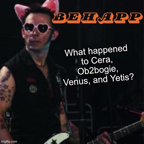 Also elite ball knowledge | What happened to Cera, Ob2bogie, Venus, and Yetis? | image tagged in behapp | made w/ Imgflip meme maker